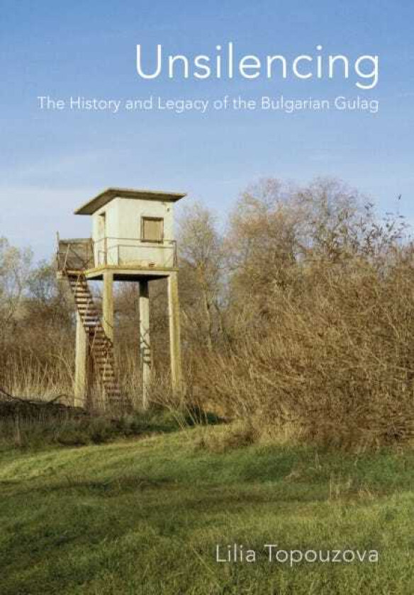 Unsilencing The History and Legacy of the Bulgarian Gulag