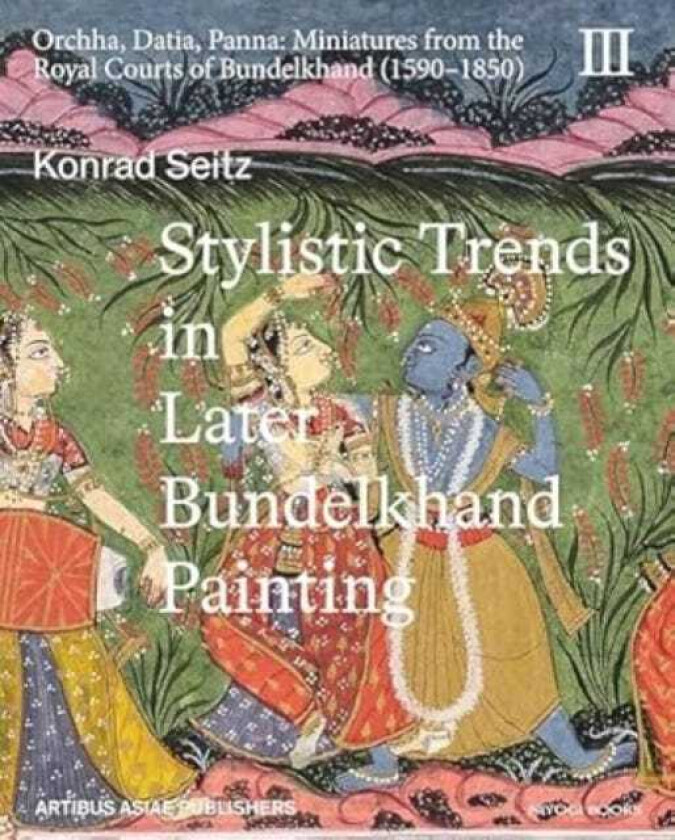 Stylistic Trends in Later Bundelkhand Painting Orchha, Datia, Panna: Miniatures from the Royal Courts of Bundelkhand (15901850)
