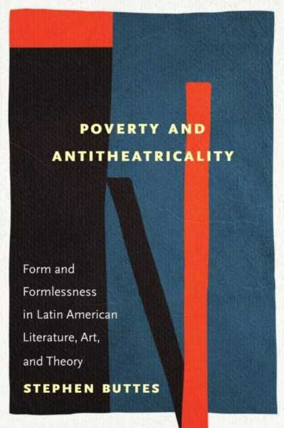 Poverty and Antitheatricality Form and Formlessness in Latin American Literature, Art, and Theory