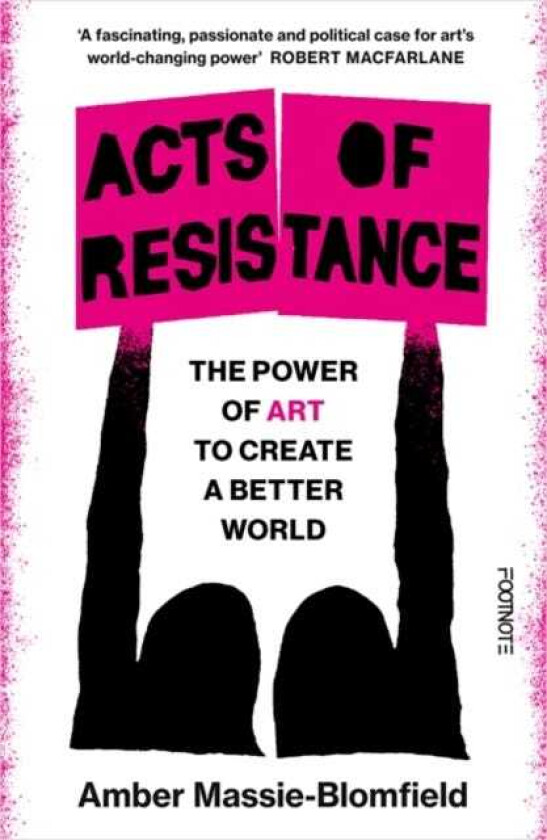 Acts of Resistance The Power of Art to Create a Better World