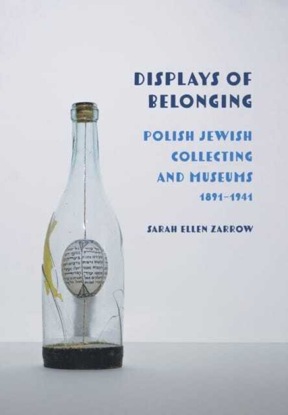 Displays of Belonging Polish Jewish Collecting and Museums, 1891–1941