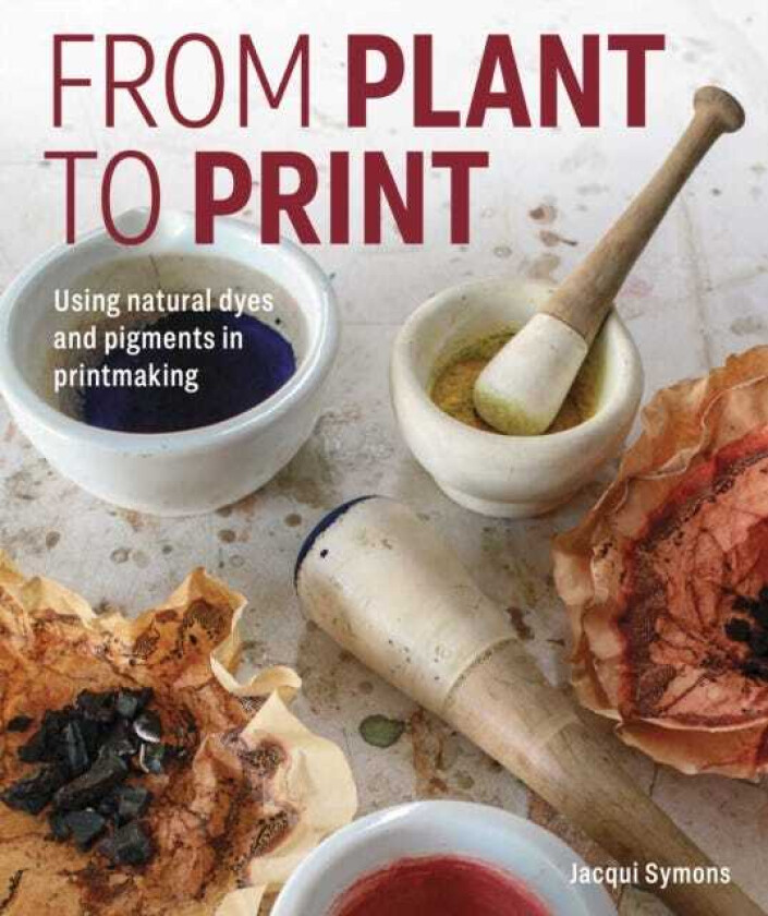 From Plant to Print Using natural dyes and pigments in printmaking