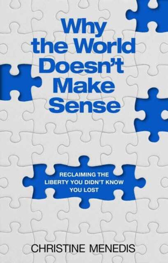 Why the World Doesn't Make Sense Reclaiming the Liberty You Didn't Know You Lost