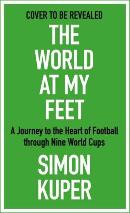 The World at My Feet A Journey to the Heart of Football through Nine World Cups