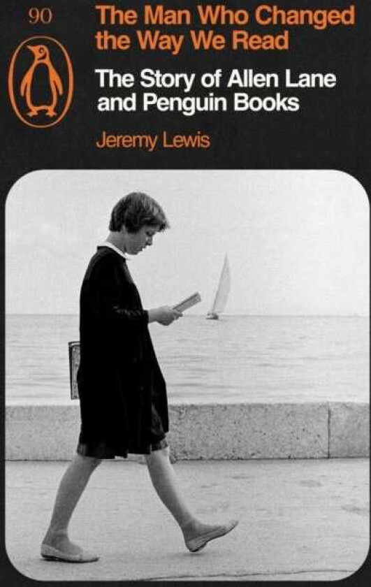 The Man Who Changed the Way We Read The Story of Allen Lane and Penguin Books