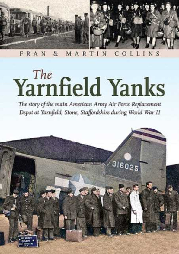 The Yarnfield Yanks The story of the main American Army Air Force Replacement Depot at Yarnfield, Stone, Staffordshire during World War 2