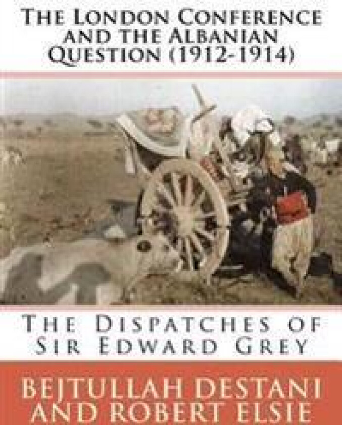 The London Conference and the Albanian Question (1912-1914): The Dispatches of Sir Edward Grey