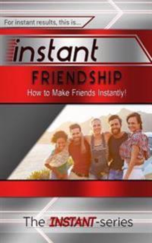 Instant Friendship: How to Make Friends Instantly!