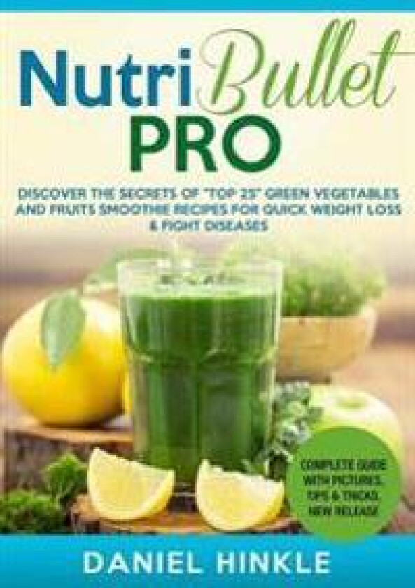 NutriBullet PRO: Discover the Secrets of 'Top 25' Green Vegetables and Fruits Smoothie Recipes for Quick Weight Loss & Fight Diseases