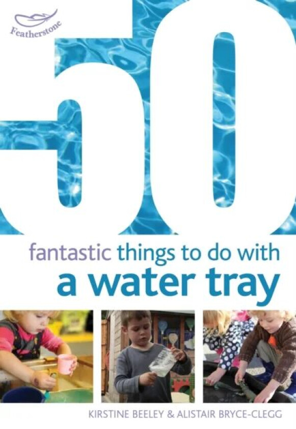 50 Fantastic Things to Do with a Water Tray av Kirstine Beeley, Alistair Bryce-Clegg