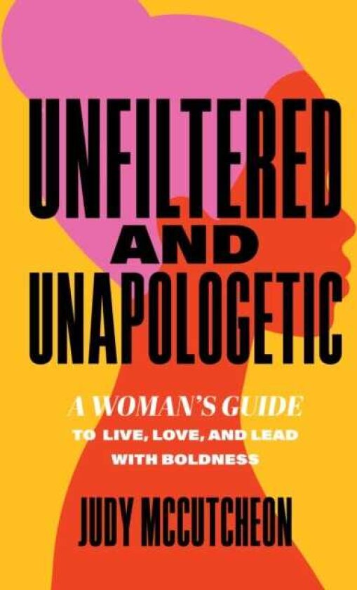 Unfiltered and Unapologetic A Woman's Guide to Live, Love, and Lead with Boldness