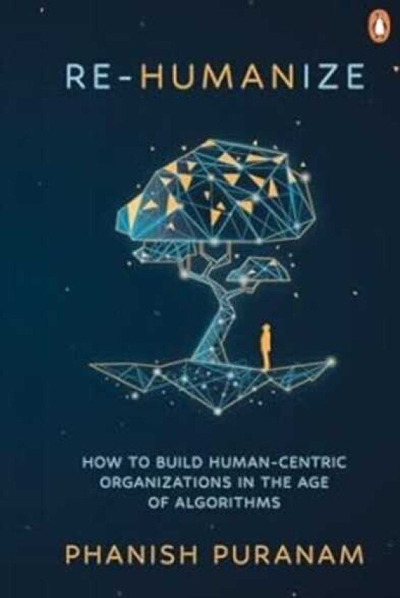 Rehumanize How to Build Humancentric Organizations in the Age of Algorithms