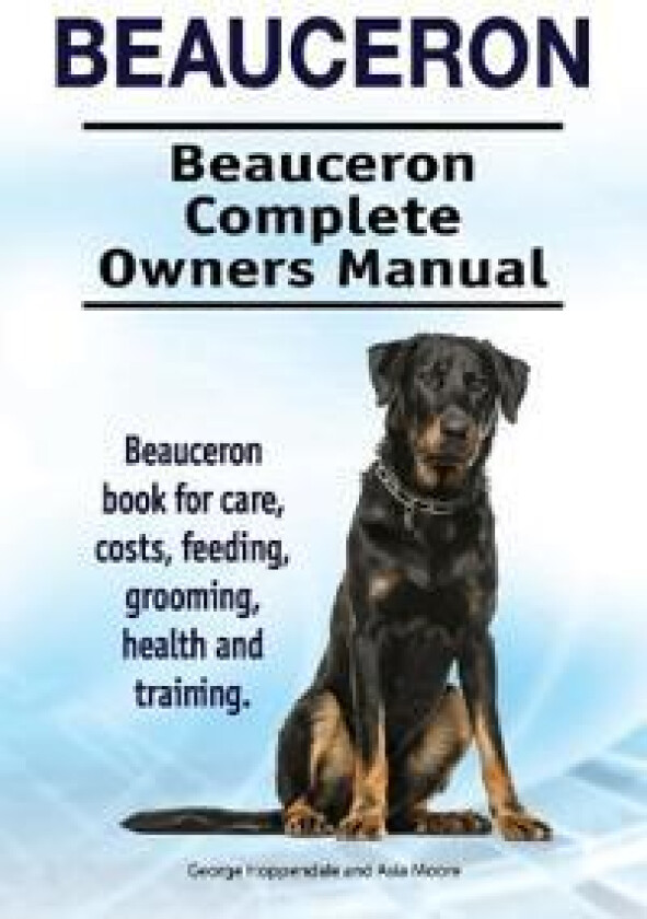 Beauceron . Beauceron Complete Owners Manual. Beauceron book for care, costs, feeding, grooming, health and training.