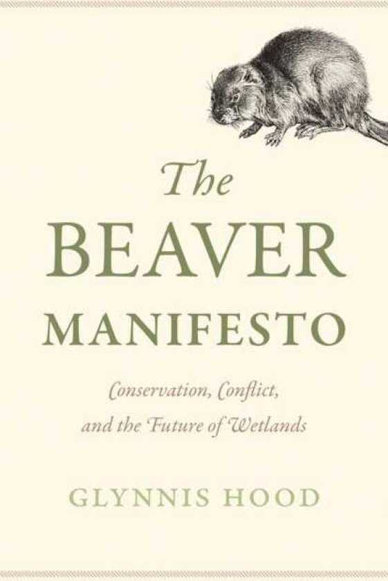 The Beaver Manifesto Conservation, Conflict, and the Future of Wetlands