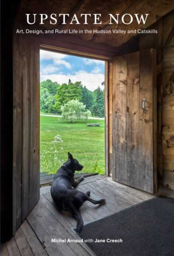 Upstate Now Art, Design, and Rural Life in the Hudson Valley and Catskills