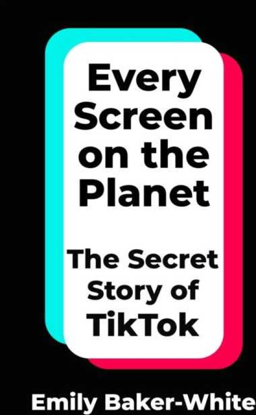 Every Screen on the Planet The Secret Story of TikTok