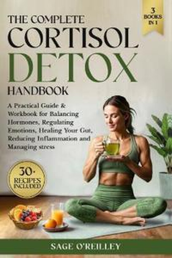The Complete Cortisol Detox Handbook: A Practical Guide & Workbook for Balancing Hormones, Regulating Emotions, Healing Your Gut, Reducing Inflammatio