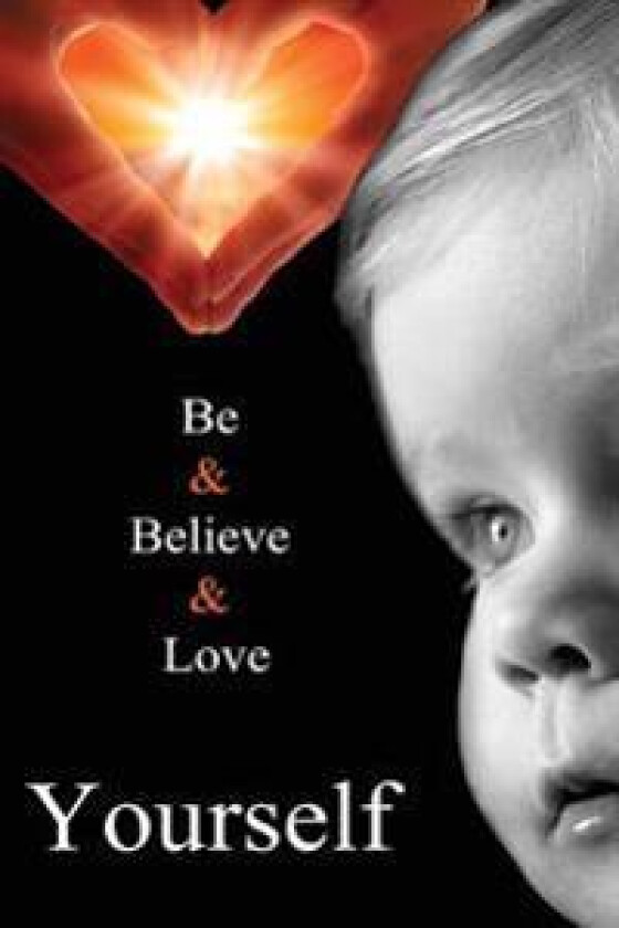 Be Yourself, Believe in Yourself, Love Yourself.: Stop Worrying What Other People Think, Build Your Self Esteem, See Your Own Value
