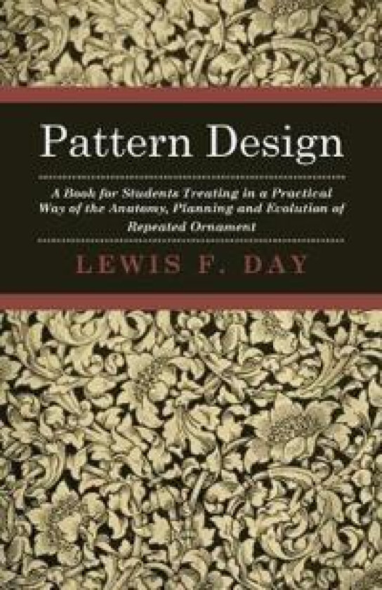 Pattern Design - A Book For Students Treating In A Practical Way Of The Anatomy - Planning & Evolution Of Repeated Ornament