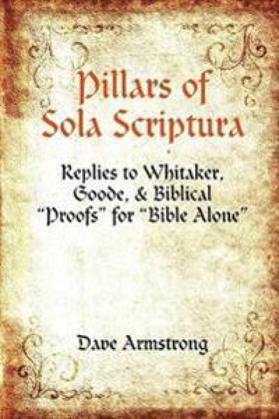 Pillars of Sola Scriptura: Replies to Whitaker, Goode, & Biblical 'Proofs' for 'Bible Alone'