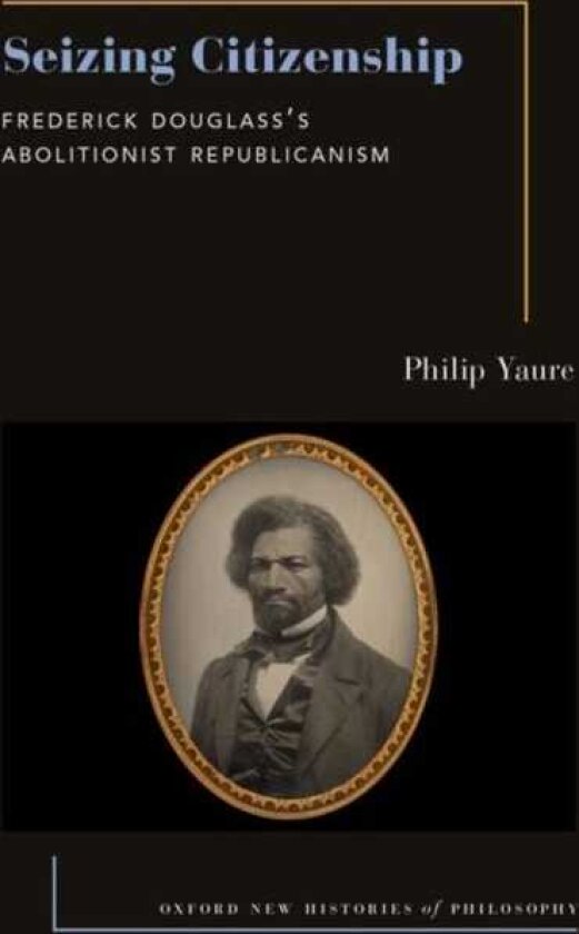 Seizing Citizenship Frederick Douglassas Abolitionist Republicanism