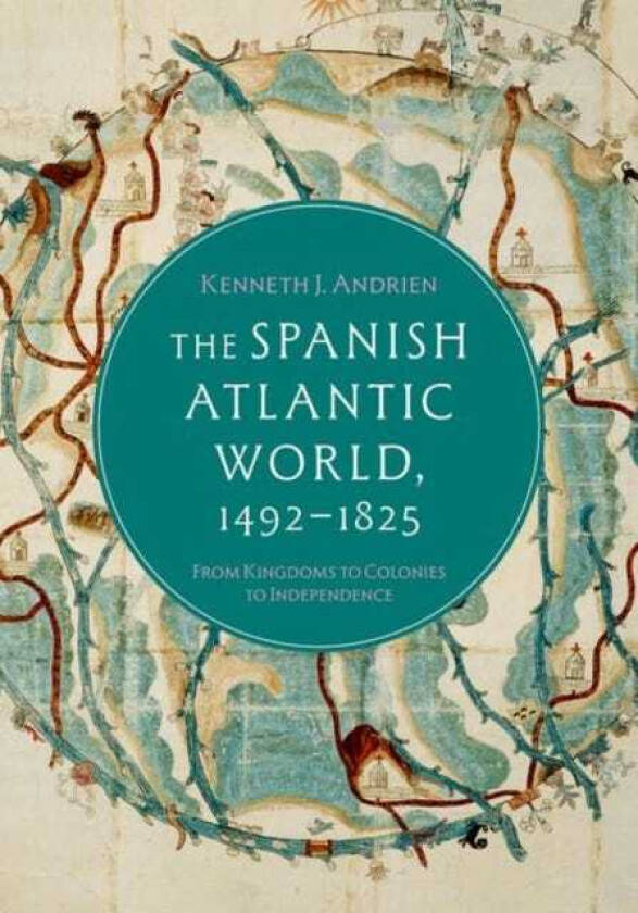 The Spanish Atlantic World, 1492–1825 From Kingdoms to Colonies to Independence