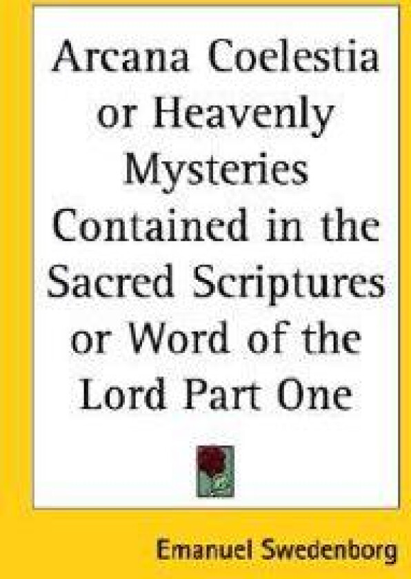 Arcana Coelestia or Heavenly Mysteries Contained in the Sacred Scriptures or Word of the Lord Part One