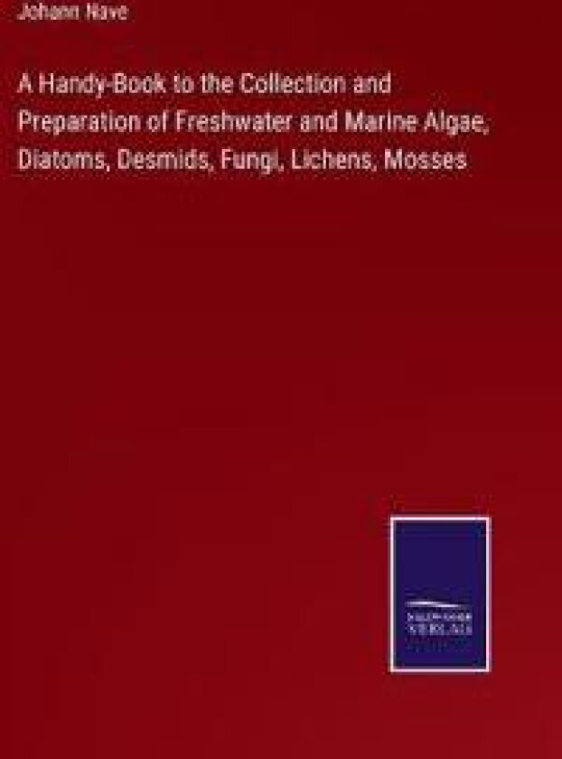 A Handy-Book to the Collection and Preparation of Freshwater and Marine Algae, Diatoms, Desmids, Fungi, Lichens, Mosses