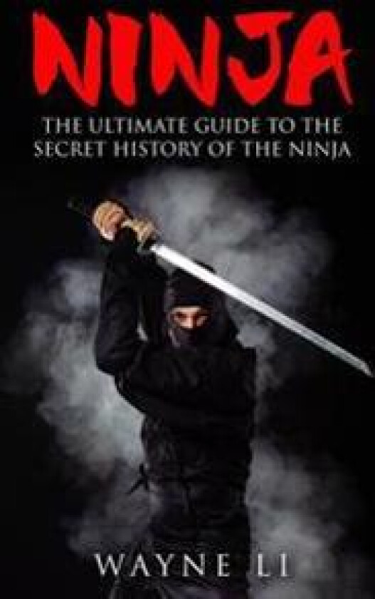 Ninja: The Ultimate Guide to the Secret History of the Ninja