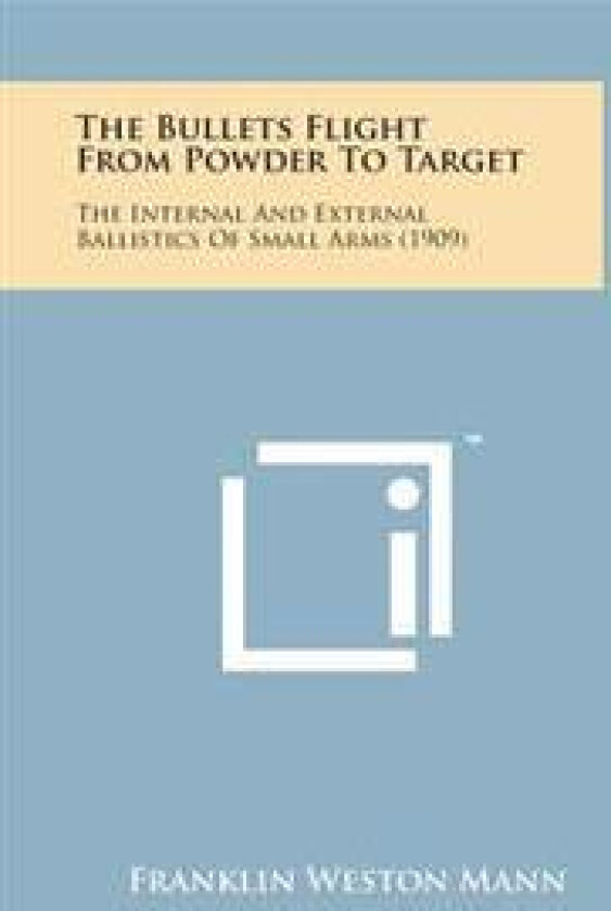 The Bullets Flight from Powder to Target: The Internal and External Ballistics of Small Arms (1909)