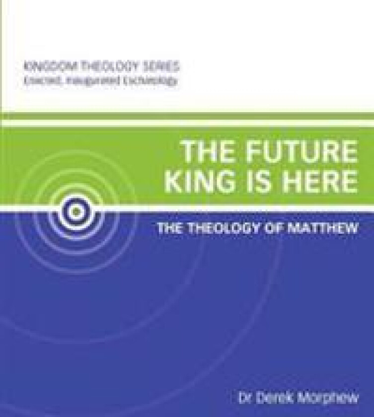 The Future King Is Here: The Theology of Matthew: Kingdom Theology Series