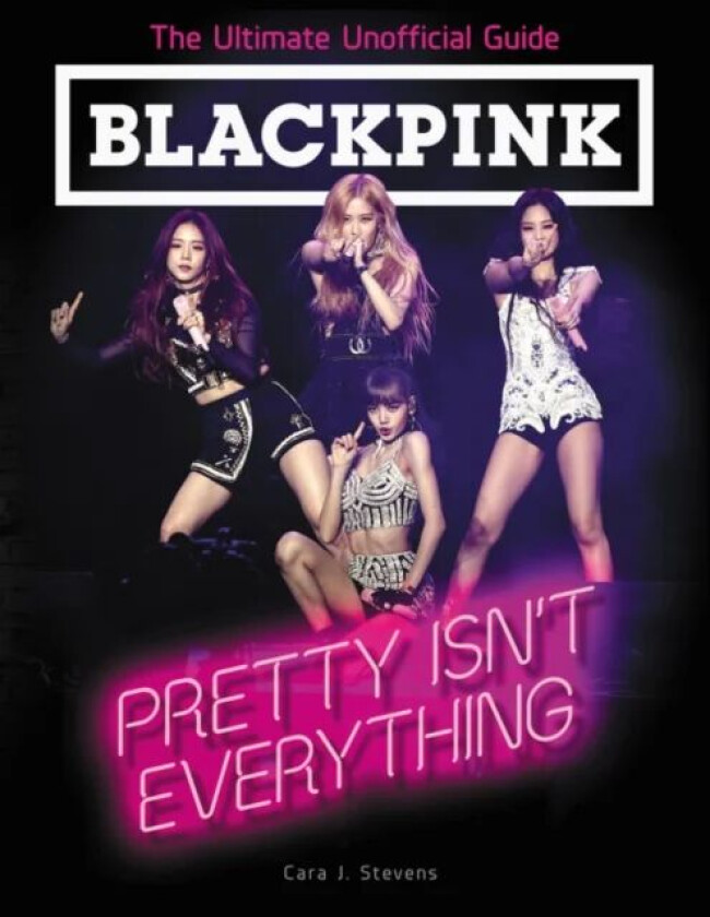 BLACKPINK: Pretty Isn't Everything (The Ultimate Unofficial Guide) av Cara J. Stevens