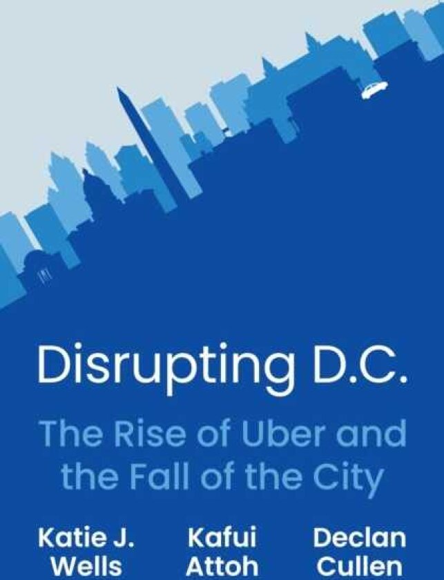 Disrupting D.C. The Rise of Uber and the Fall of the City