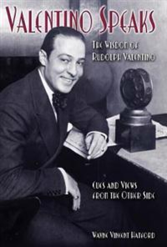 Valentino Speaks: The Wisdom of Rudolph Valentino: Cues and Views from the Other Side
