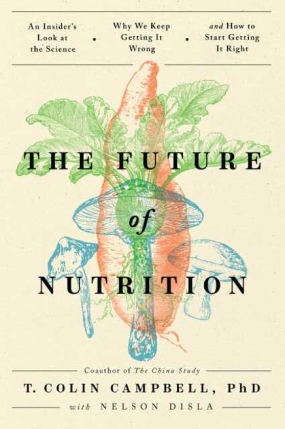 The Future of Nutrition An Insider's Look at the Science, Why We Keep Getting It Wrong, and How to Start Getting It Right