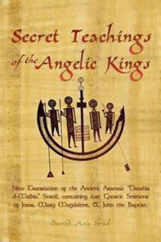 Secret Teachings of the Angelic Kings: New Translation of the Ancient Aramaic 'Drashia D-Malkia' Scroll, Containing Lost Gnostic Sermons of Jesus, Mar