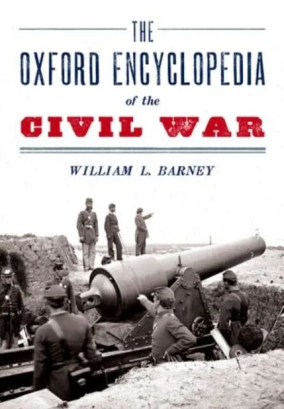 The Oxford Encyclopedia of the Civil War av William L. (Professor of History Professor of History University of North Carolina Chapel Hill) Barney