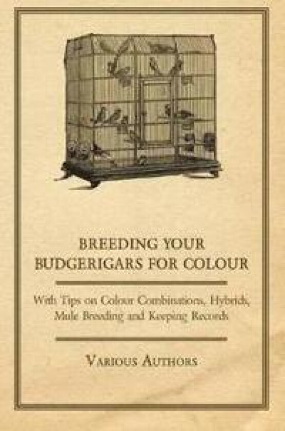 Breeding Your Budgerigars for Colour - With Tips on Colour Combinations, Hybrids, Mule Breeding and Keeping Records