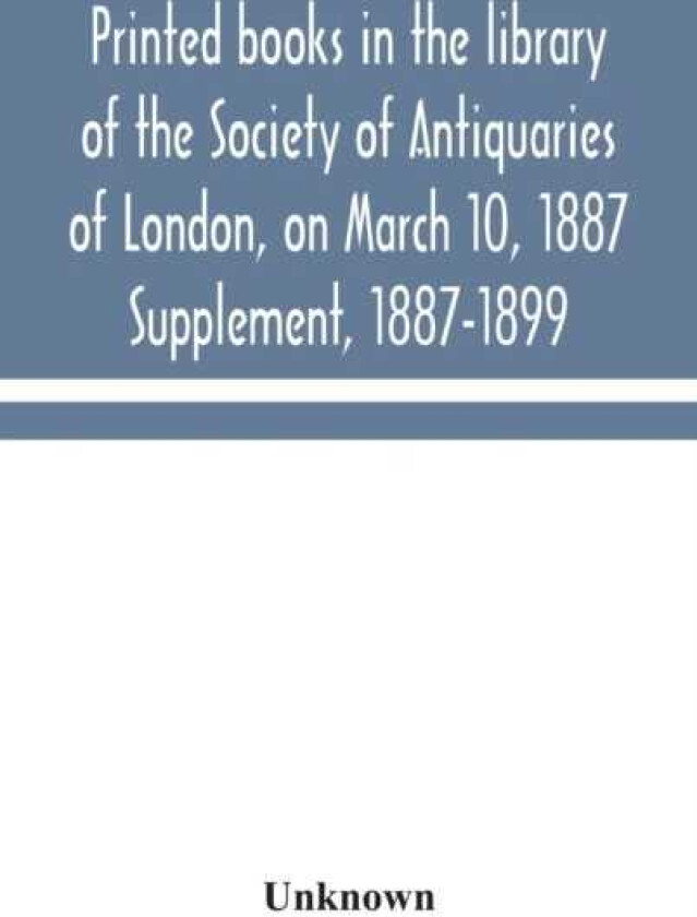 Printed books in the library of the Society of Antiquaries of London, on March 10, 1887. Supplement, 18871899