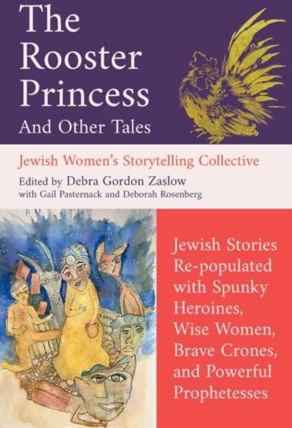 The Rooster Princess and Other Tales Jewish Stories Repopulated with Spunky Heroines, Wise Women, Brave Crones, and Powerful Prophetesses