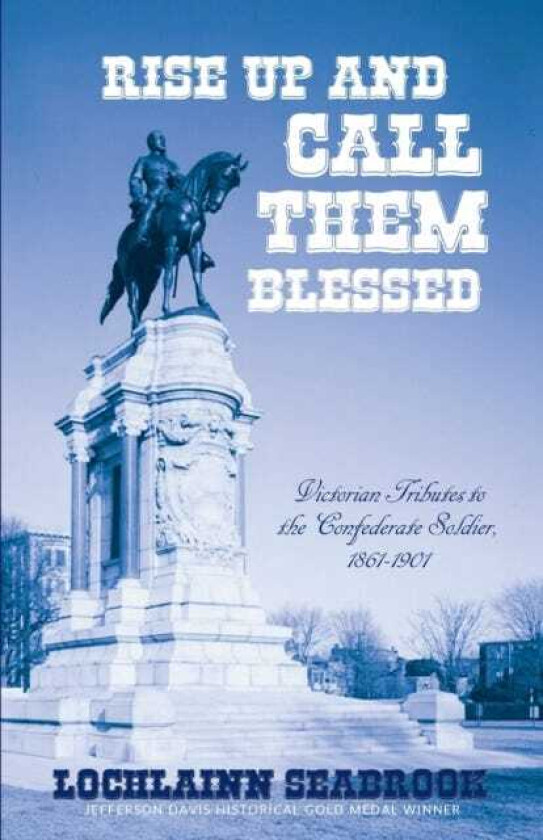 Rise Up and Call Them Blessed Victorian Tributes to the Confederate Soldier, 18611901
