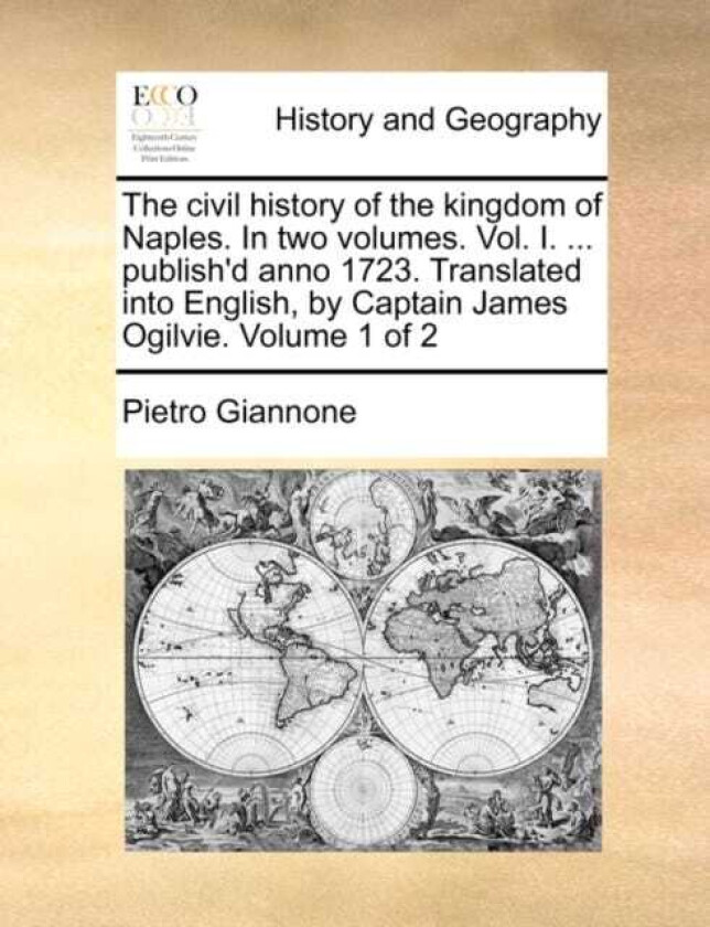 The civil history of the kingdom of Naples. In two volumes. Vol. I. ... publish'd anno 1723. Translated into English, by Captain James Ogilvie. Volume 1 of 2