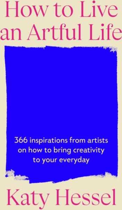 How To Live An Artful Life 366 Inspirations from Artists on how to Bring Creativity to Your Everyday
