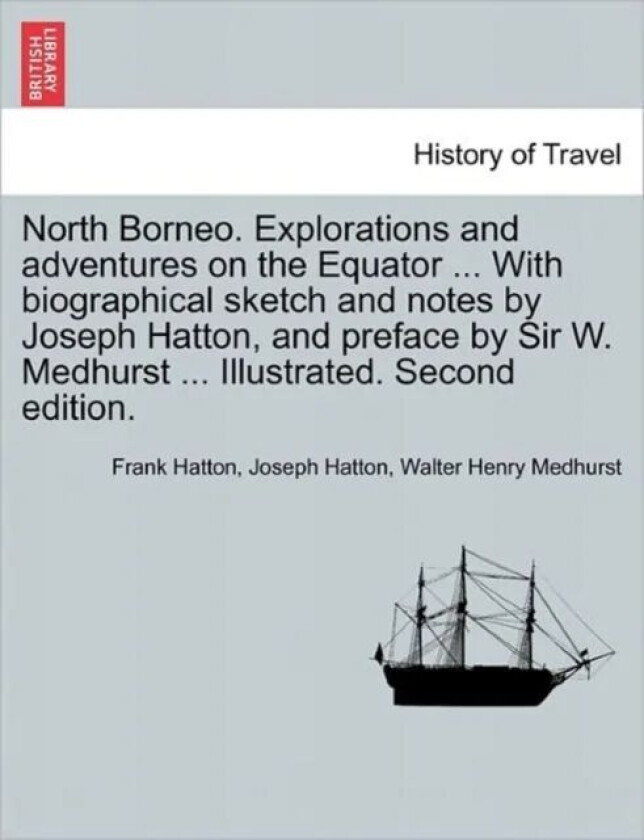 North Borneo. Explorations and Adventures on the Equator ... with Biographical Sketch and Notes by J av Frank Hatton, Joseph Hatton, Walter Henry Medh