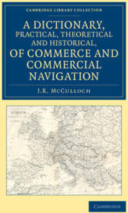 A Dictionary, Practical, Theoretical and Historical, of Commerce and Commercial Navigation
