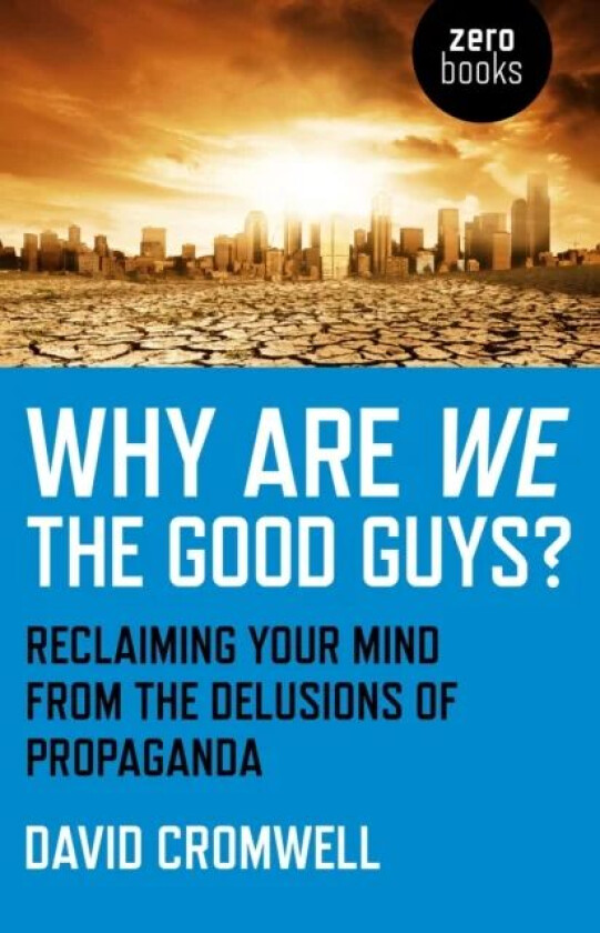 Why Are We The Good Guys? ¿ Reclaiming Your Mind From The Delusions Of Propaganda av David Cromwell