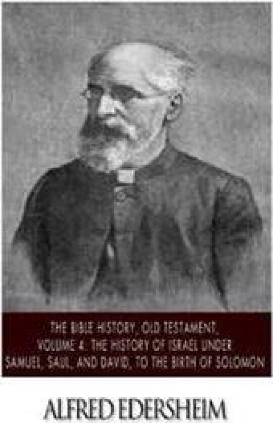 The Bible History, Old Testament, Volume 4: The History of Israel Under Samuel, Saul, and David, to the Birth of Solomon