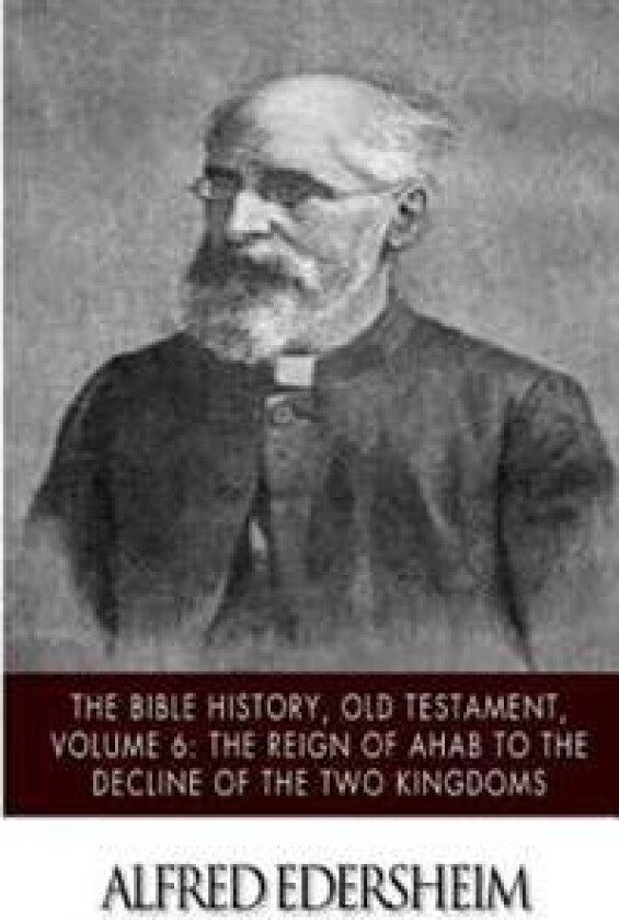 The Bible History, Old Testament, Volume 6: The Reign of Ahab to the Decline of the Two Kingdoms