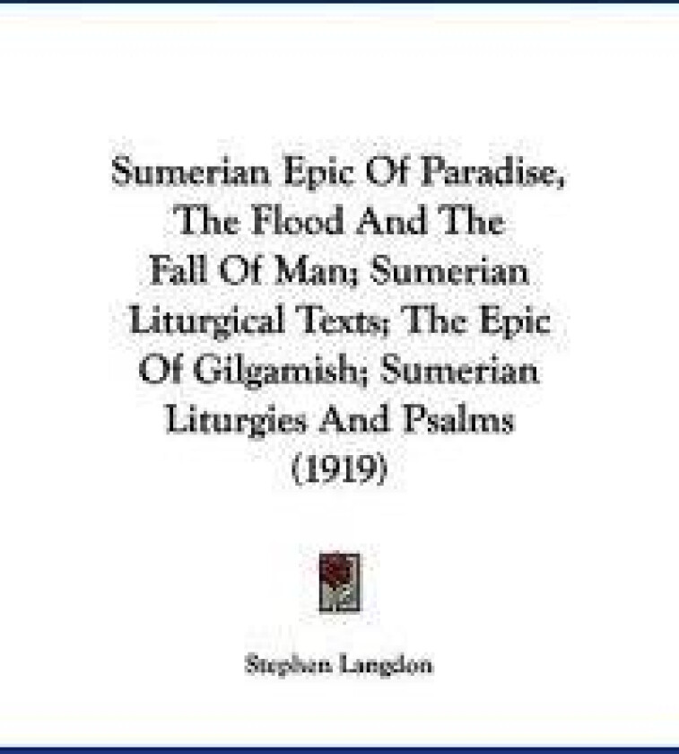 Sumerian Epic Of Paradise, The Flood And The Fall Of Man; Sumerian Liturgical Texts; The Epic Of Gilgamish; Sumerian Liturgies And Psalms (1919)
