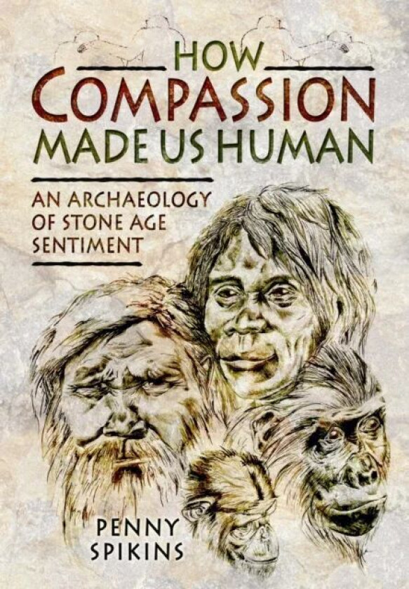 How Compassion Made Us Human: An Archaeology of Stone Age Sentiment av Penny Spikins